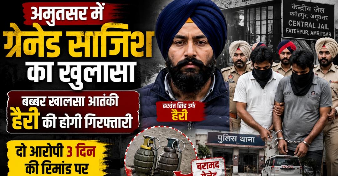 अमृतसर में ग्रेनेड साजिश का खुलासा: बब्बर खालसा आतंकी हैरी की होगी गिरफ्तारी, दो आरोपी 3 दिन की रिमांड पर